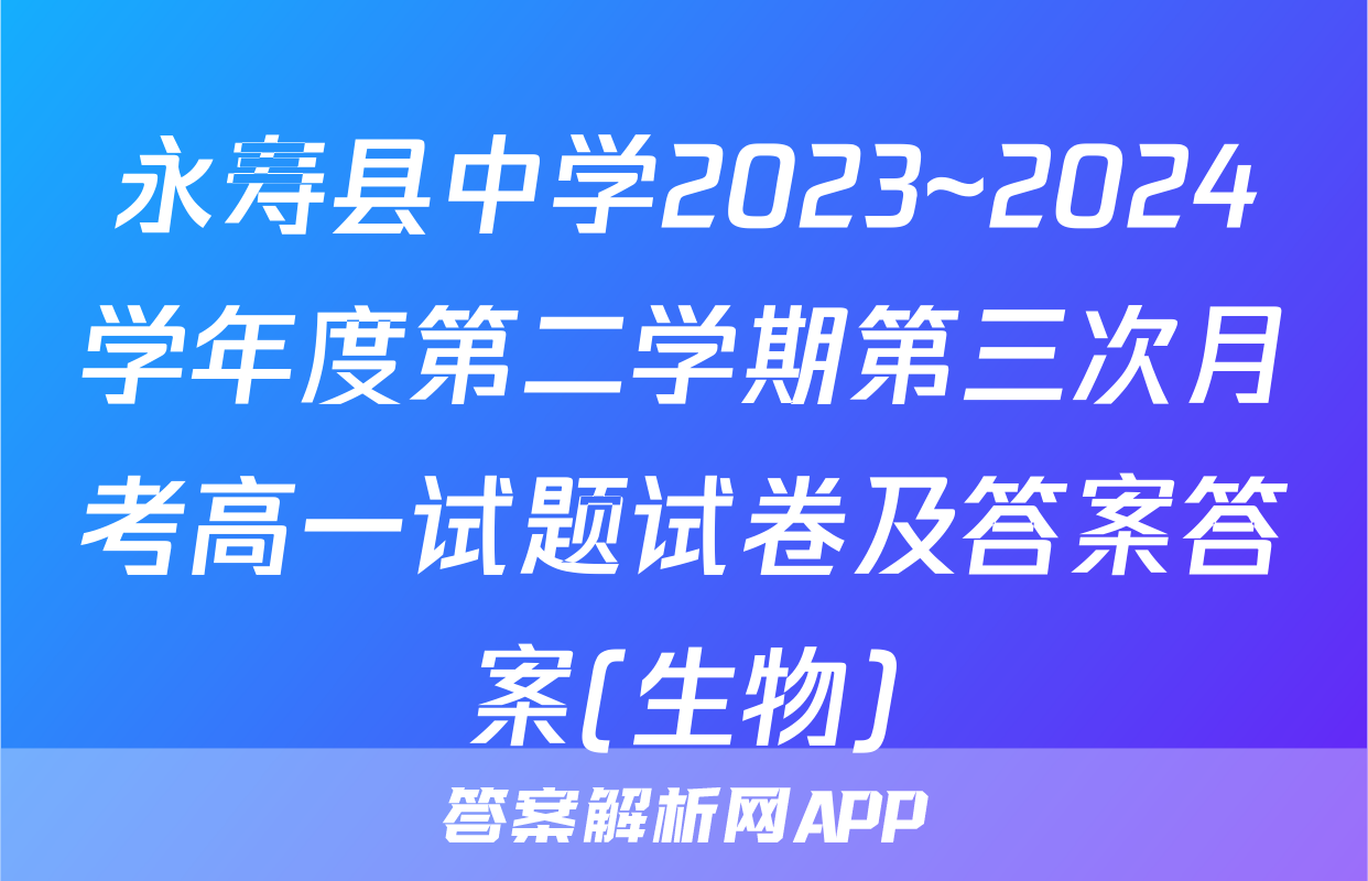 永寿县中学2023~2024学年度第二学期第三次月考高一试题试卷及答案答案(生物)