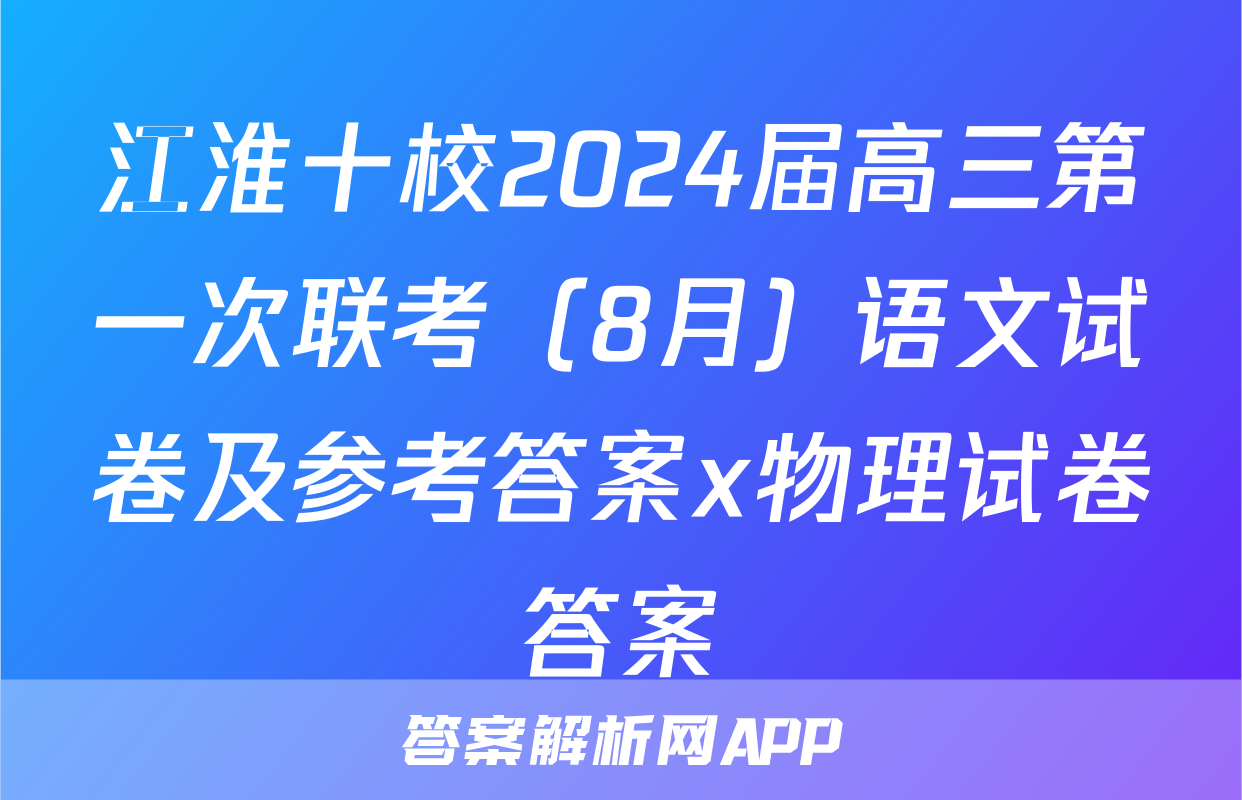 江淮十校2024届高三第一次联考（8月）语文试卷及参考答案x物理试卷答案