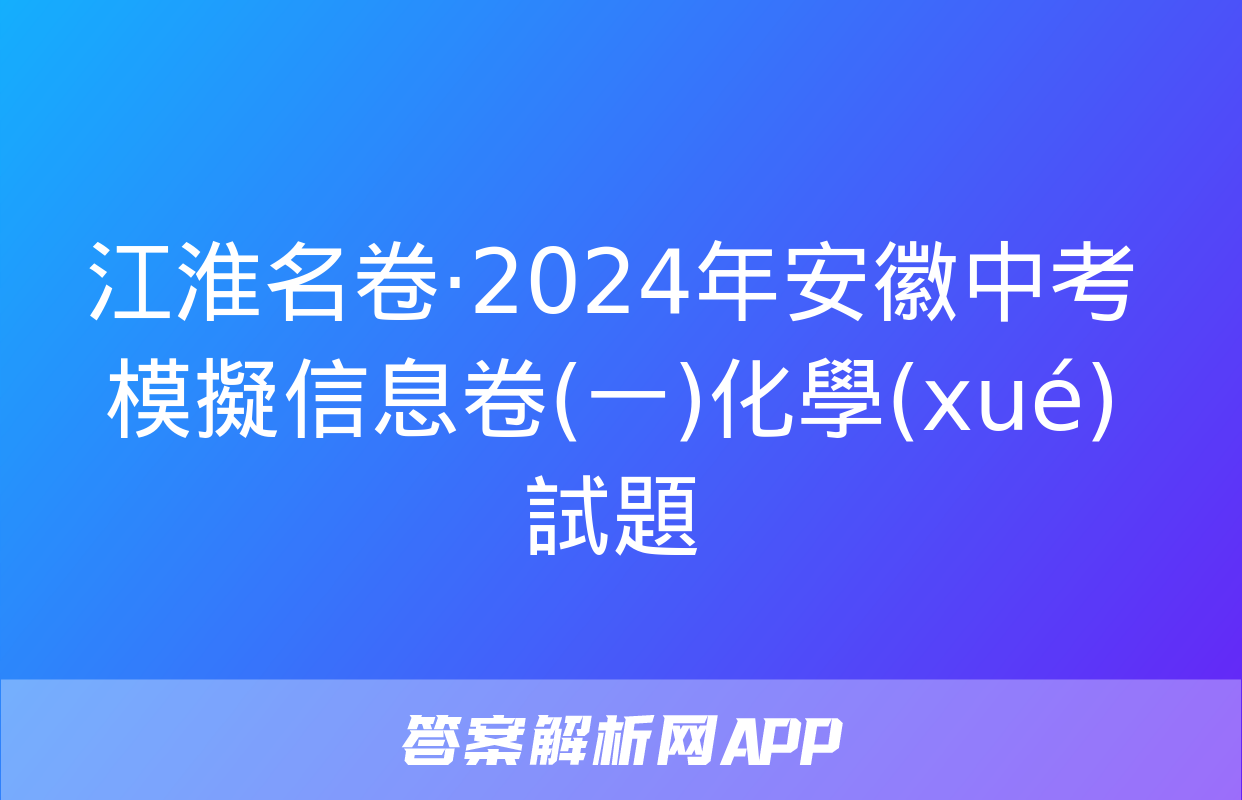 江淮名卷·2024年安徽中考模擬信息卷(一)化學(xué)試題