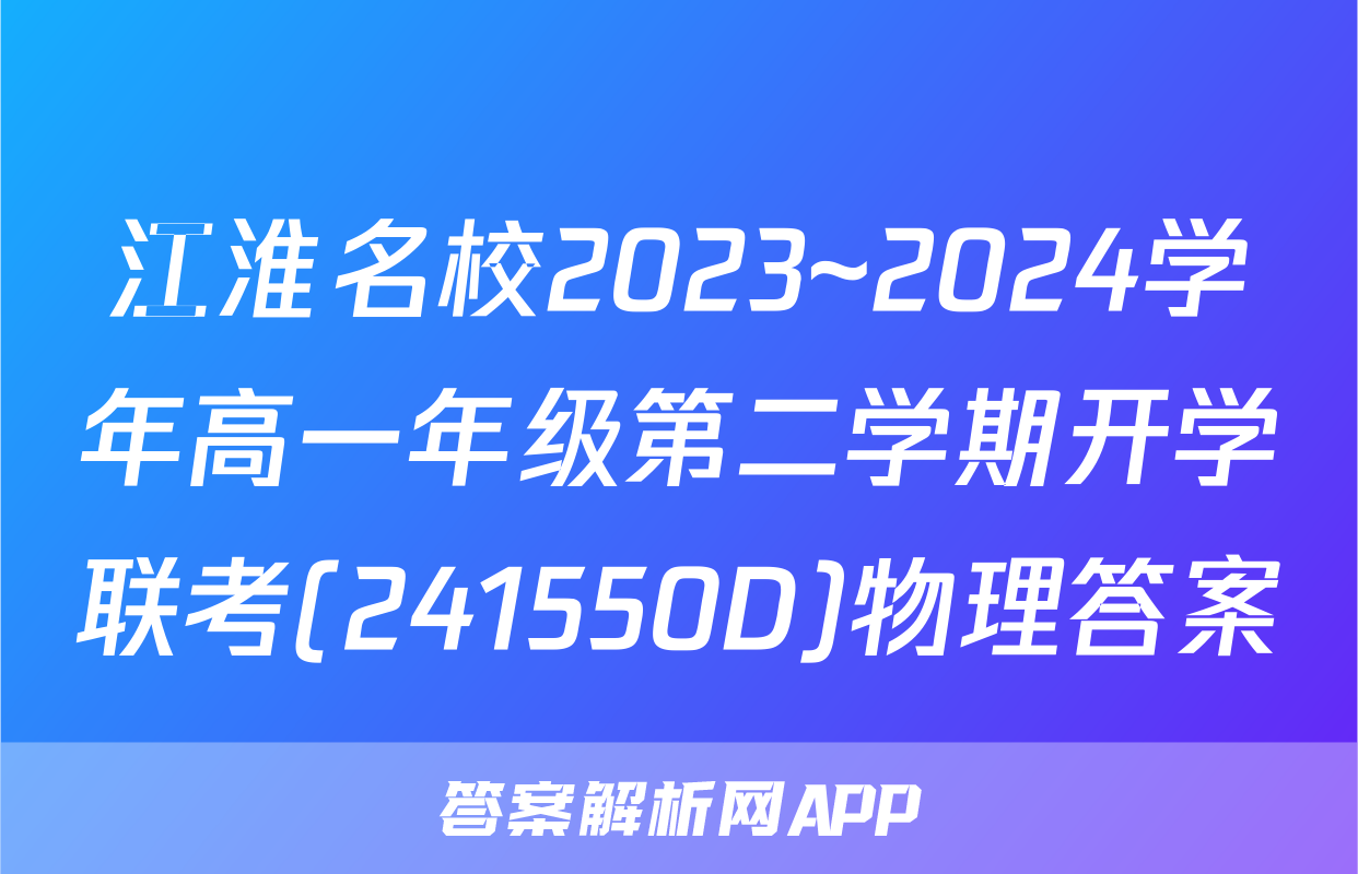 江淮名校2023~2024学年高一年级第二学期开学联考(241550D)物理答案