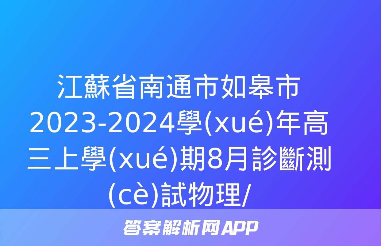 江蘇省南通市如皋市2023-2024學(xué)年高三上學(xué)期8月診斷測(cè)試物理/