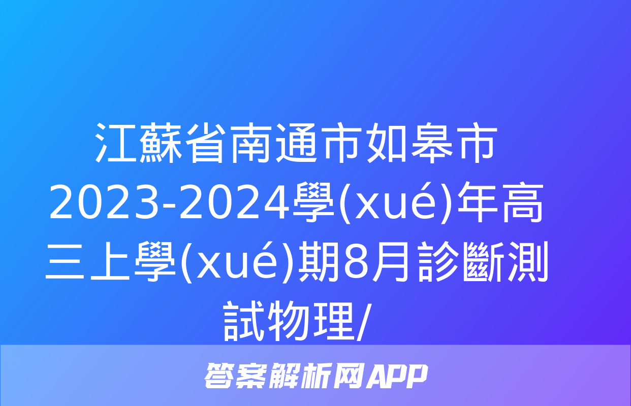 江蘇省南通市如皋市2023-2024學(xué)年高三上學(xué)期8月診斷測試物理/