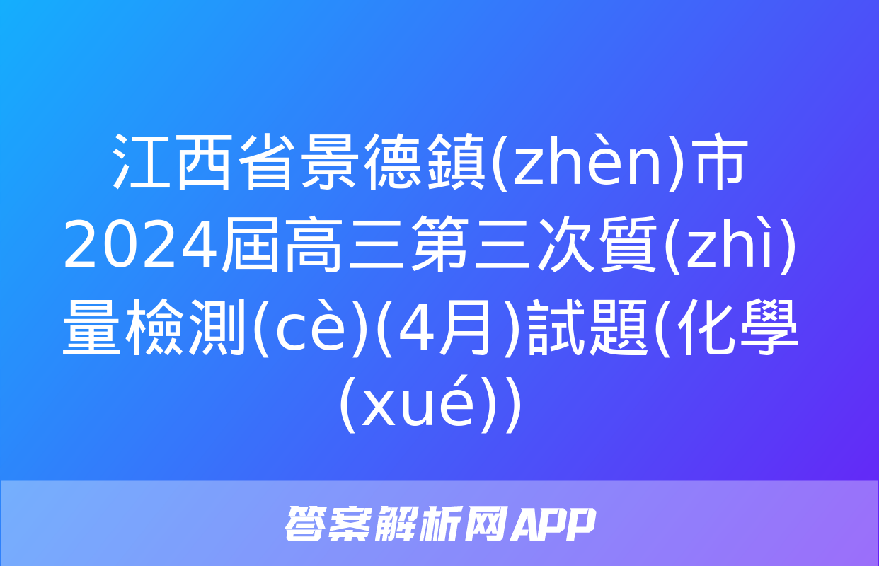 江西省景德鎮(zhèn)市2024屆高三第三次質(zhì)量檢測(cè)(4月)試題(化學(xué))