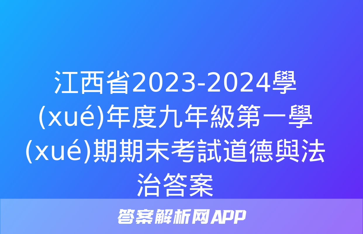 江西省2023-2024學(xué)年度九年級第一學(xué)期期末考試道德與法治答案