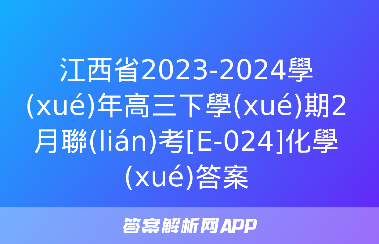 江西省2023-2024學(xué)年高三下學(xué)期2月聯(lián)考[E-024]化學(xué)答案