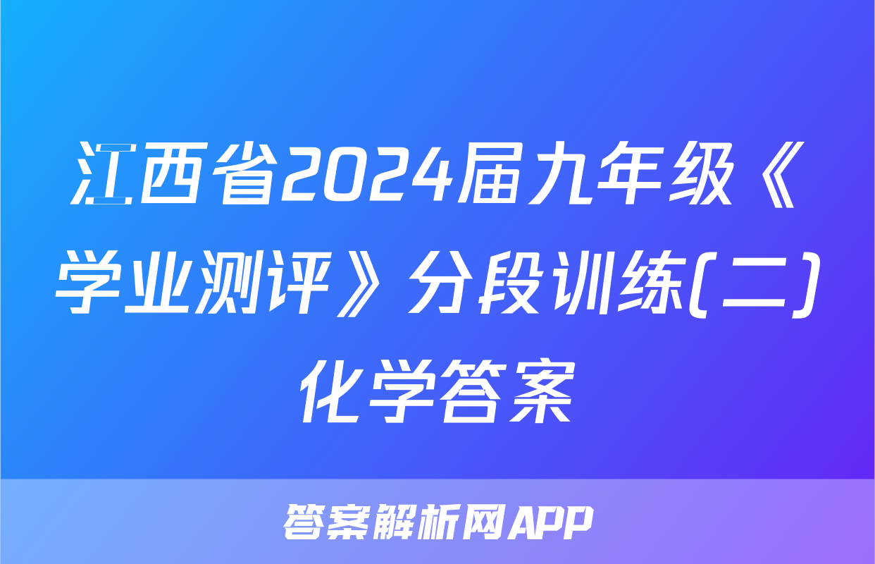 江西省2024届九年级《学业测评》分段训练(二)化学答案