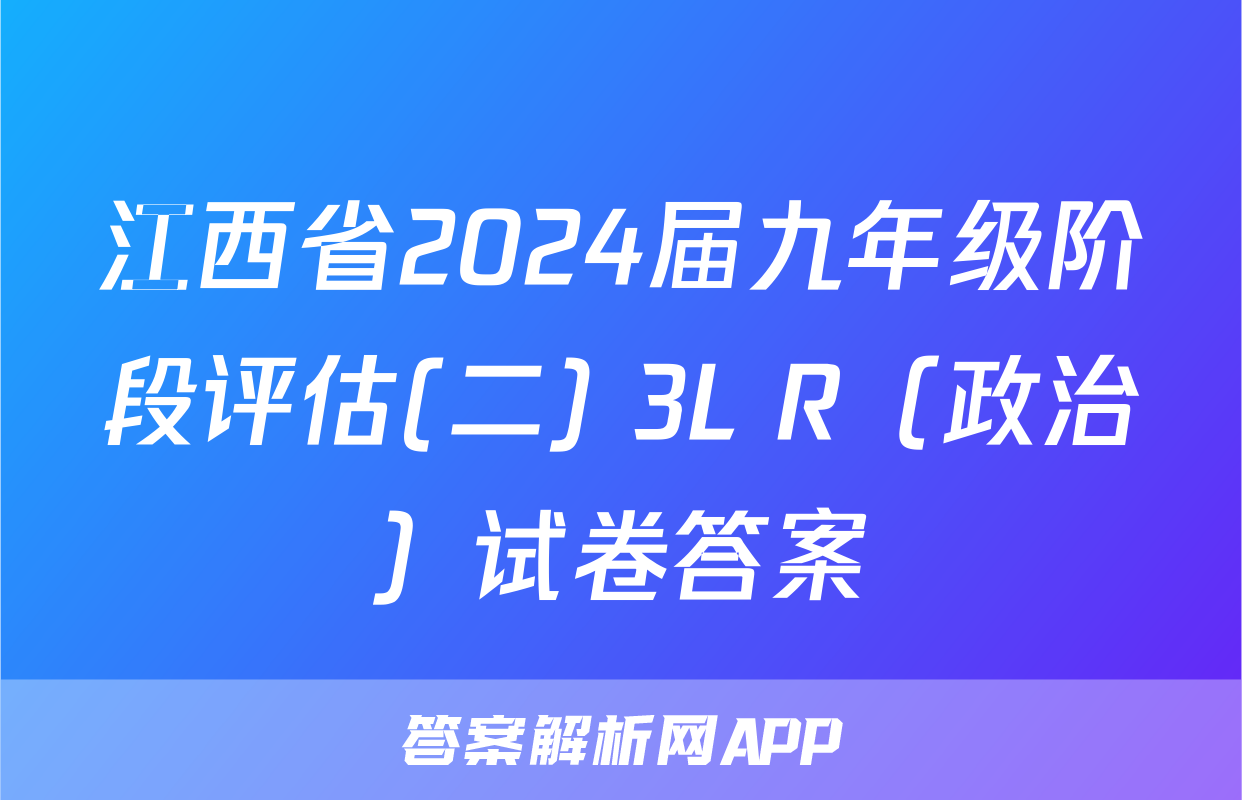 江西省2024届九年级阶段评估(二) 3L R（政治）试卷答案