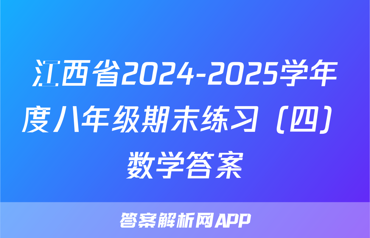 江西省2024-2025学年度八年级期末练习（四）数学答案