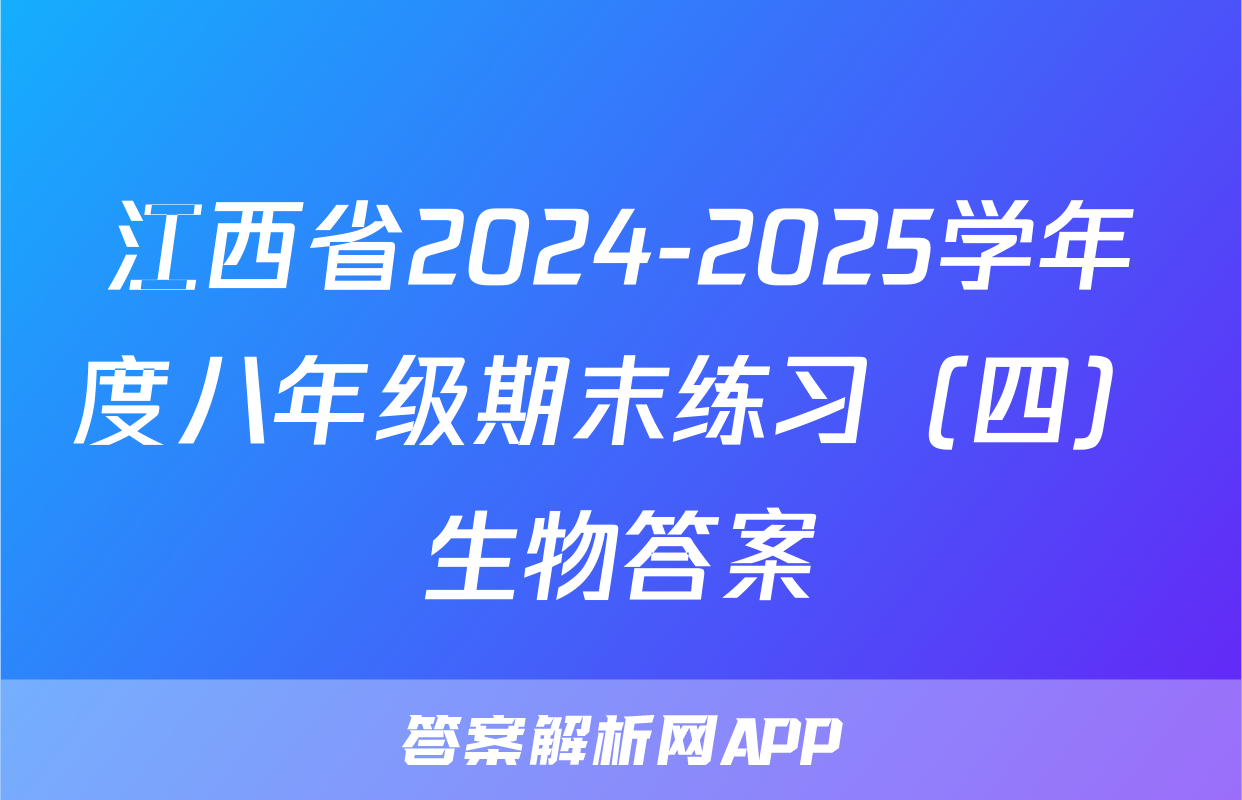 江西省2024-2025学年度八年级期末练习（四）生物答案