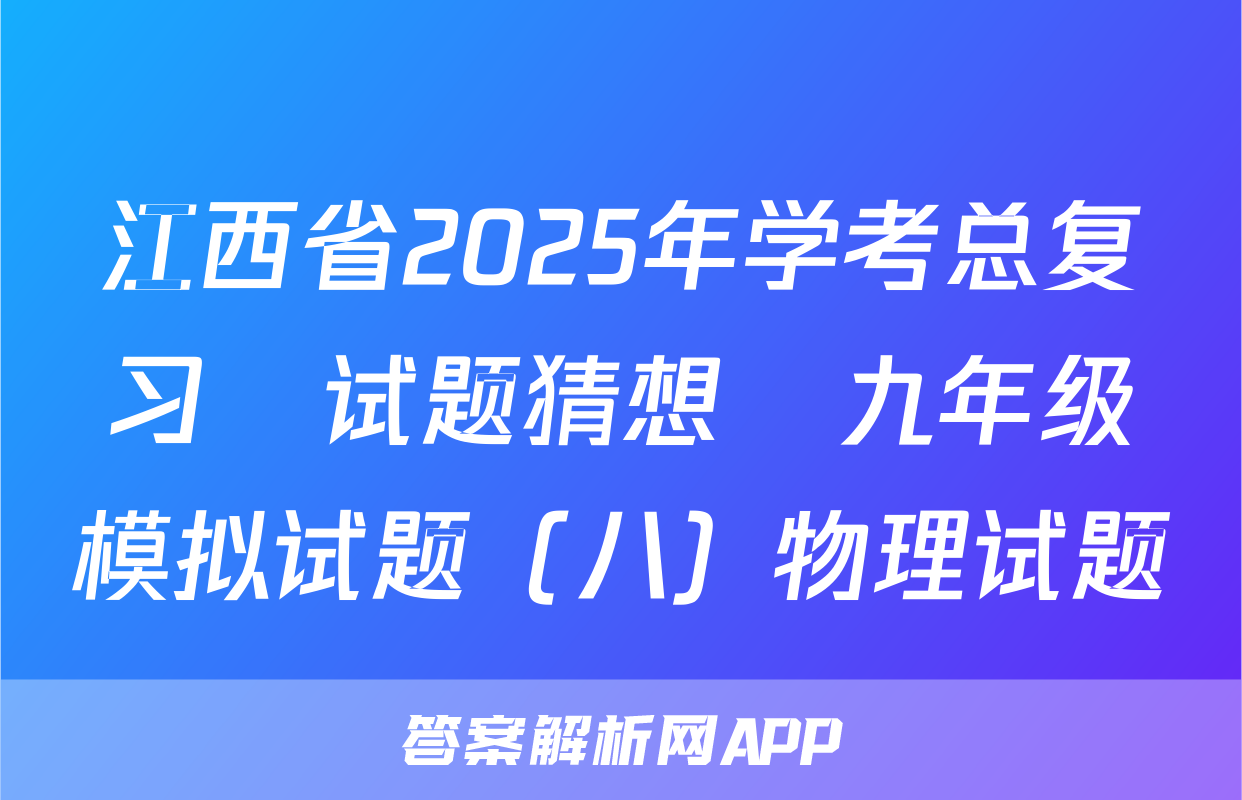 江西省2025年学考总复习•试题猜想•九年级模拟试题（八）物理试题