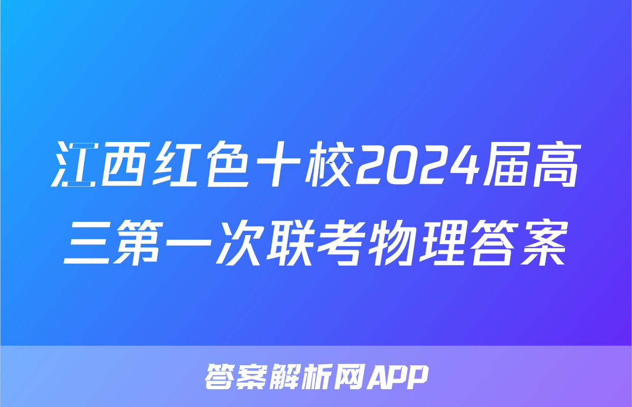 江西红色十校2024届高三第一次联考物理答案