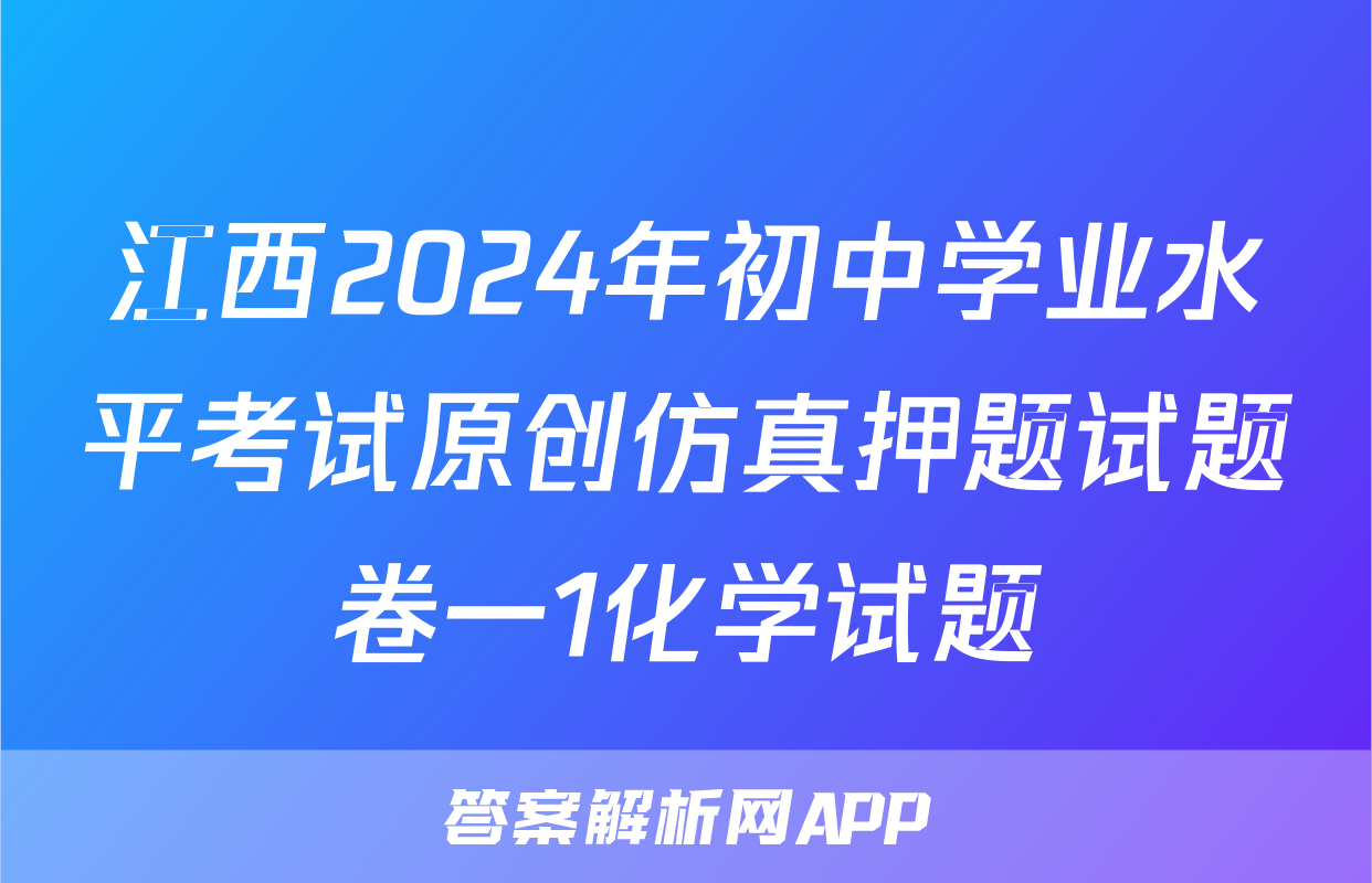 江西2024年初中学业水平考试原创仿真押题试题卷一1化学试题
