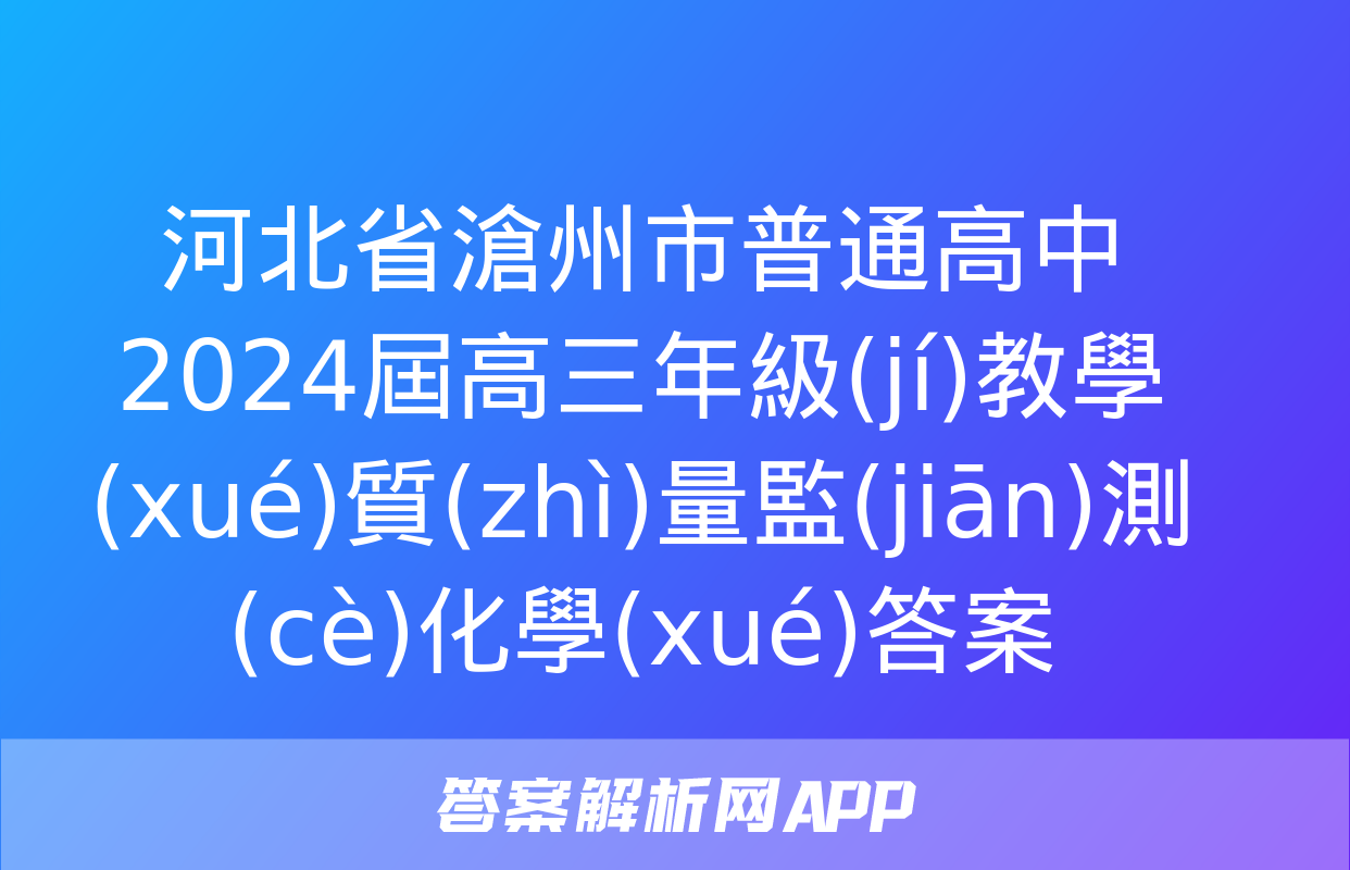 河北省滄州市普通高中2024屆高三年級(jí)教學(xué)質(zhì)量監(jiān)測(cè)化學(xué)答案