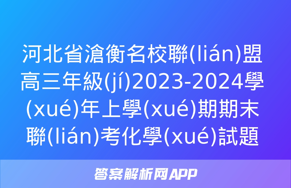 河北省滄衡名校聯(lián)盟高三年級(jí)2023-2024學(xué)年上學(xué)期期末聯(lián)考化學(xué)試題