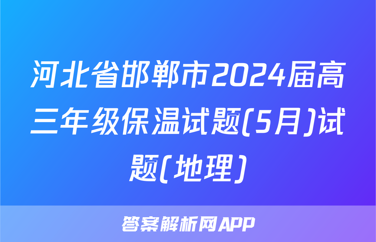 河北省邯郸市2024届高三年级保温试题(5月)试题(地理)