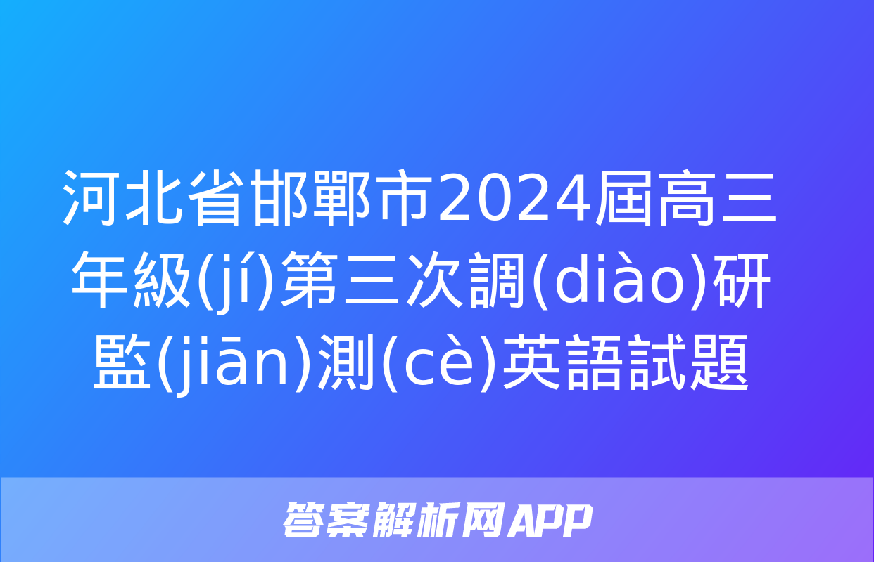 河北省邯鄲市2024屆高三年級(jí)第三次調(diào)研監(jiān)測(cè)英語試題