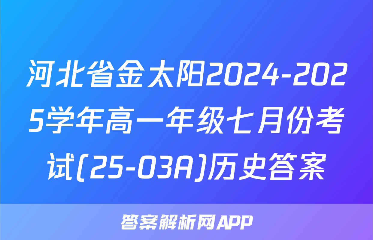 河北省金太阳2024-2025学年高一年级七月份考试(25-03A)历史答案