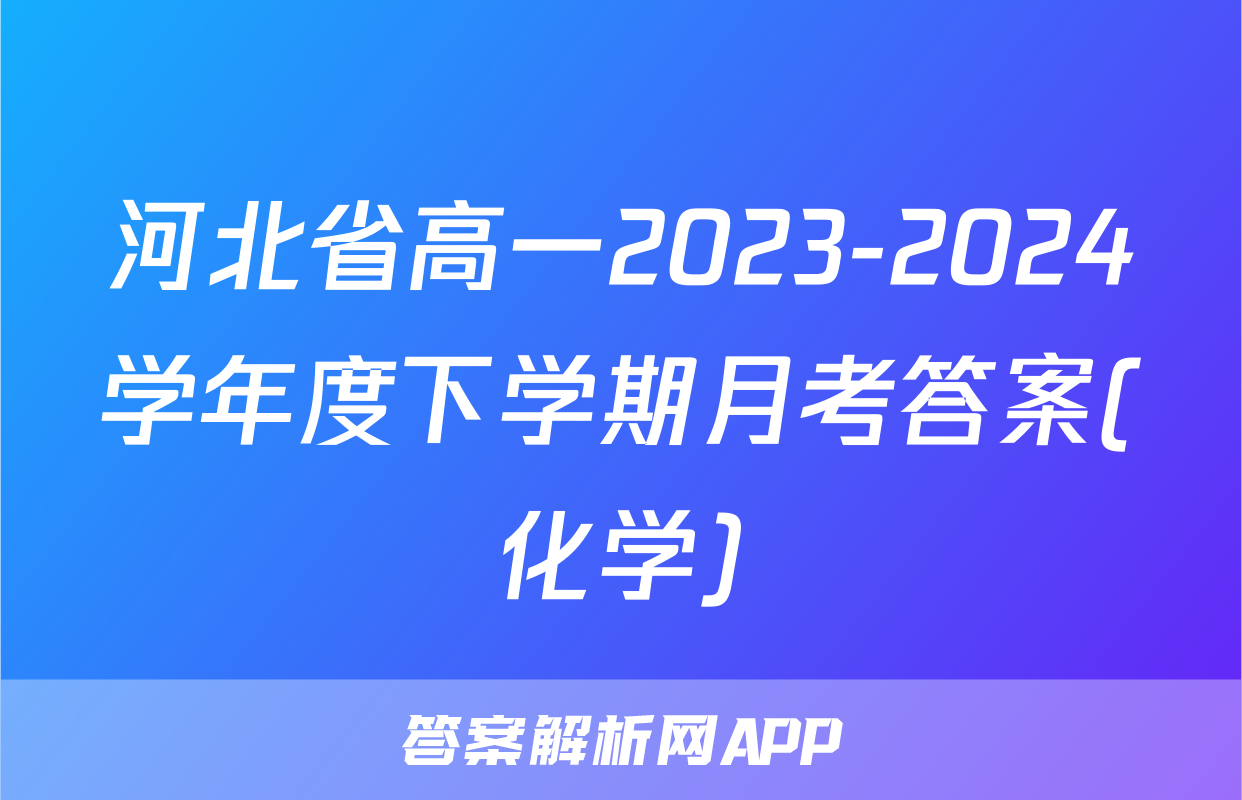 河北省高一2023-2024学年度下学期月考答案(化学)