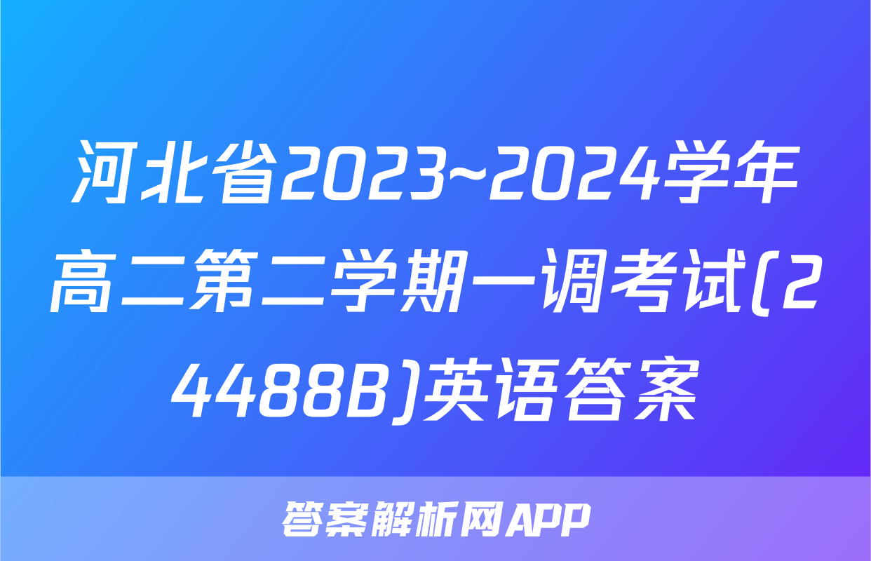 河北省2023~2024学年高二第二学期一调考试(24488B)英语答案