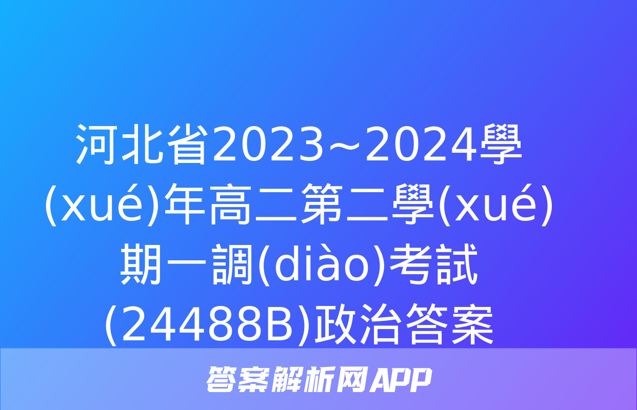 河北省2023~2024學(xué)年高二第二學(xué)期一調(diào)考試(24488B)政治答案