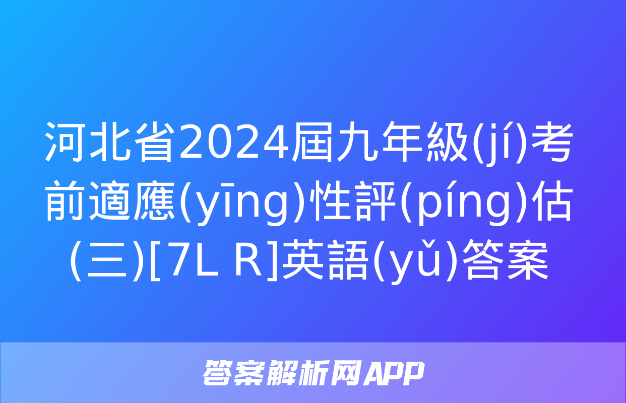 河北省2024屆九年級(jí)考前適應(yīng)性評(píng)估(三)[7L R]英語(yǔ)答案