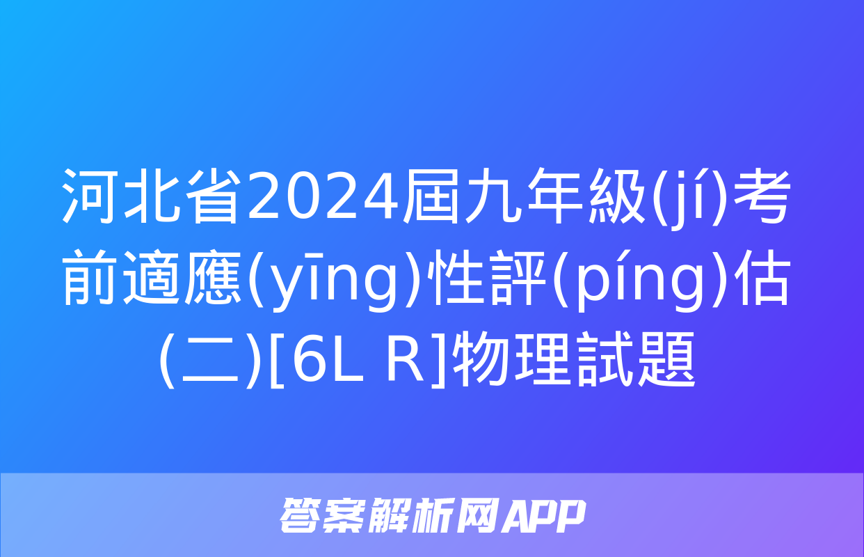 河北省2024屆九年級(jí)考前適應(yīng)性評(píng)估(二)[6L R]物理試題