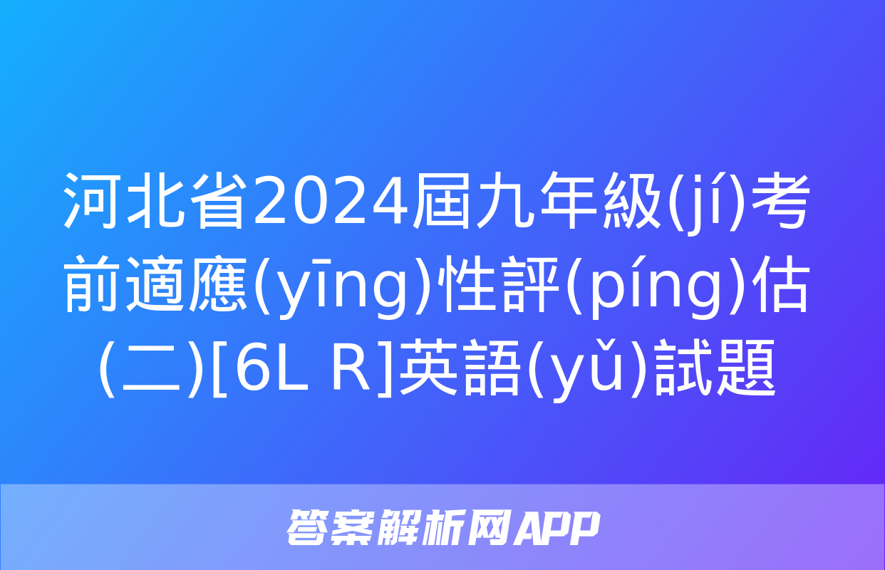 河北省2024屆九年級(jí)考前適應(yīng)性評(píng)估(二)[6L R]英語(yǔ)試題