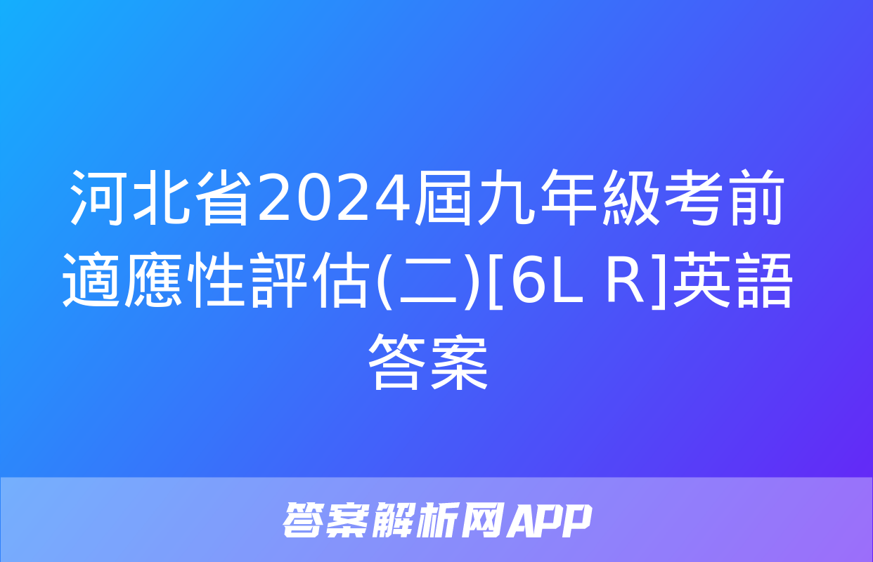 河北省2024屆九年級考前適應性評估(二)[6L R]英語答案