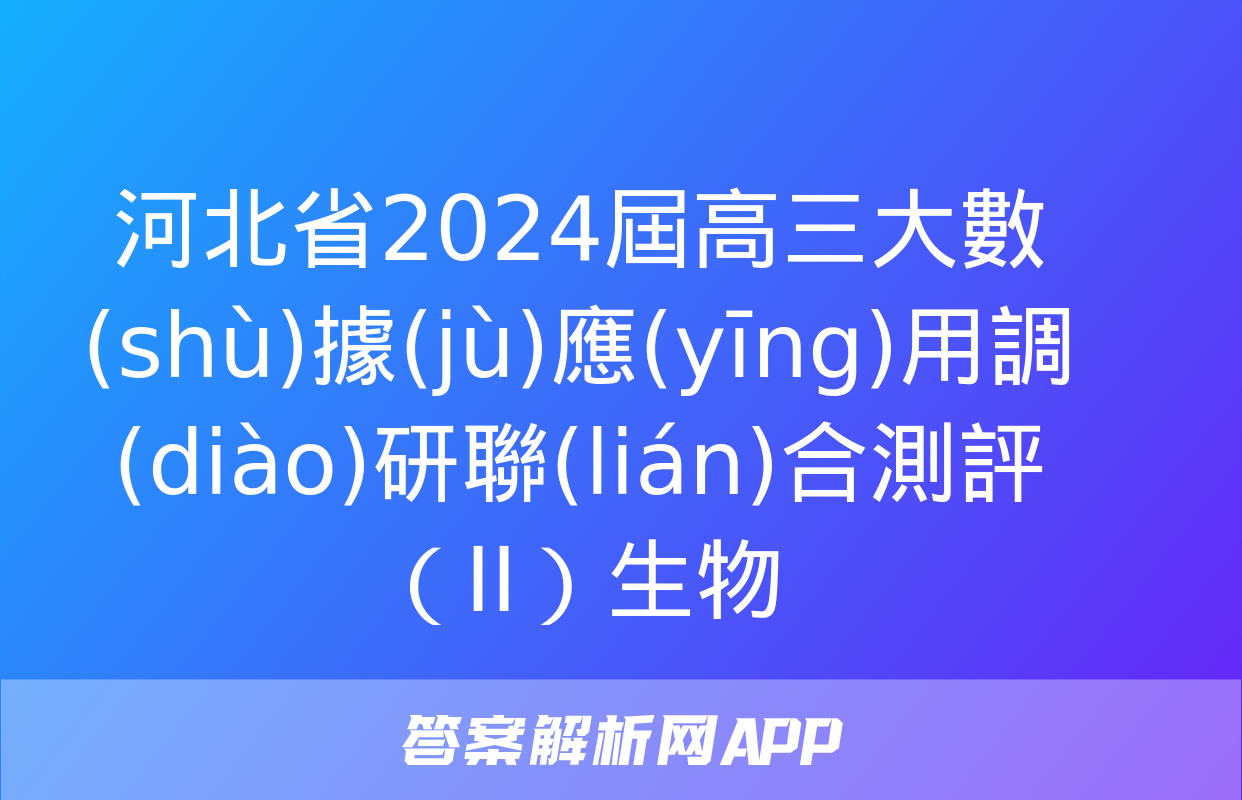 河北省2024屆高三大數(shù)據(jù)應(yīng)用調(diào)研聯(lián)合測評（II）生物