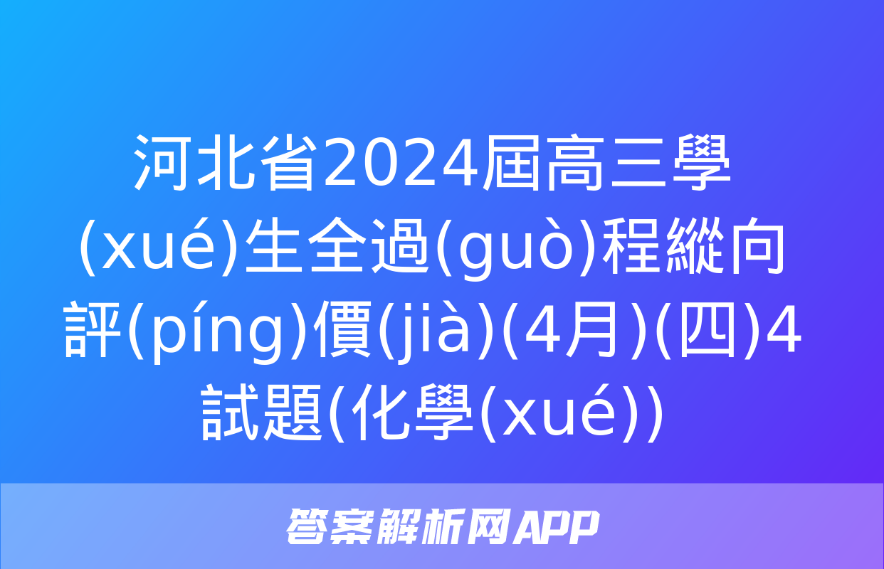 河北省2024屆高三學(xué)生全過(guò)程縱向評(píng)價(jià)(4月)(四)4試題(化學(xué))