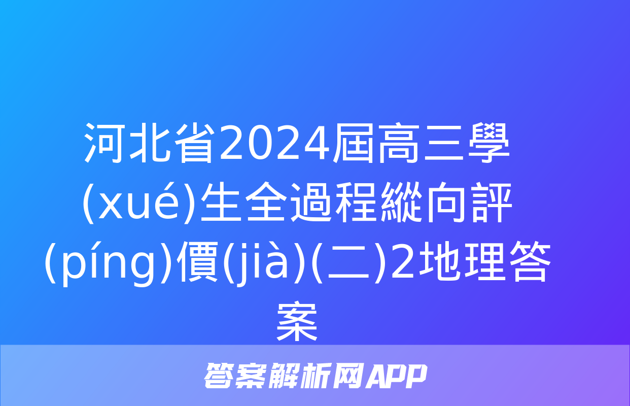 河北省2024屆高三學(xué)生全過程縱向評(píng)價(jià)(二)2地理答案