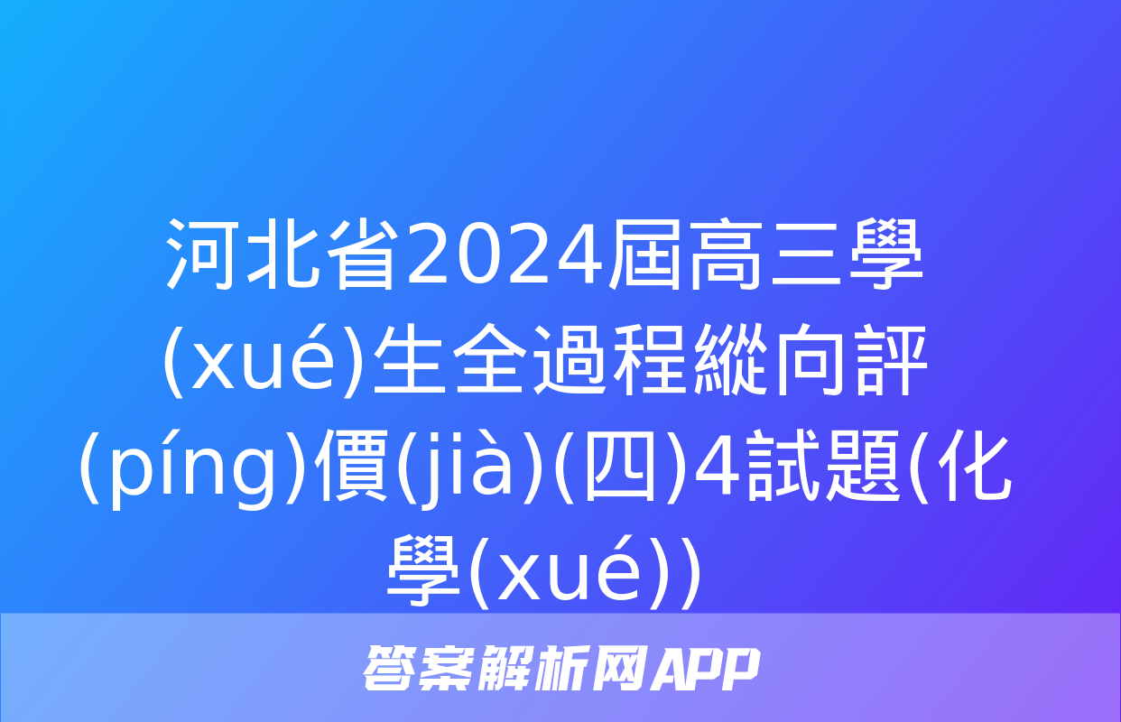 河北省2024屆高三學(xué)生全過程縱向評(píng)價(jià)(四)4試題(化學(xué))