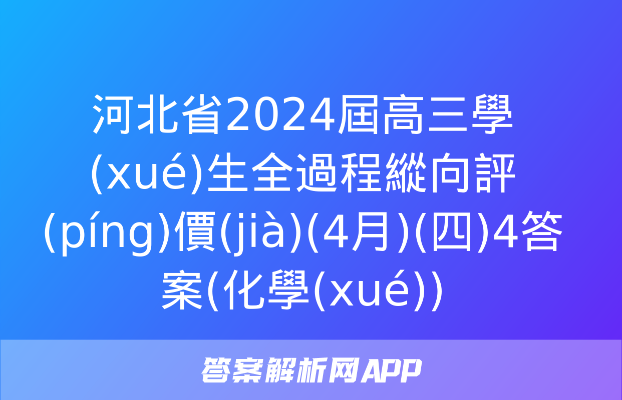 河北省2024屆高三學(xué)生全過程縱向評(píng)價(jià)(4月)(四)4答案(化學(xué))