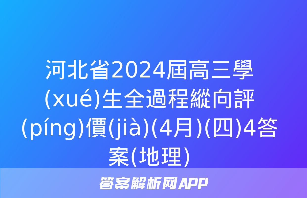 河北省2024屆高三學(xué)生全過程縱向評(píng)價(jià)(4月)(四)4答案(地理)