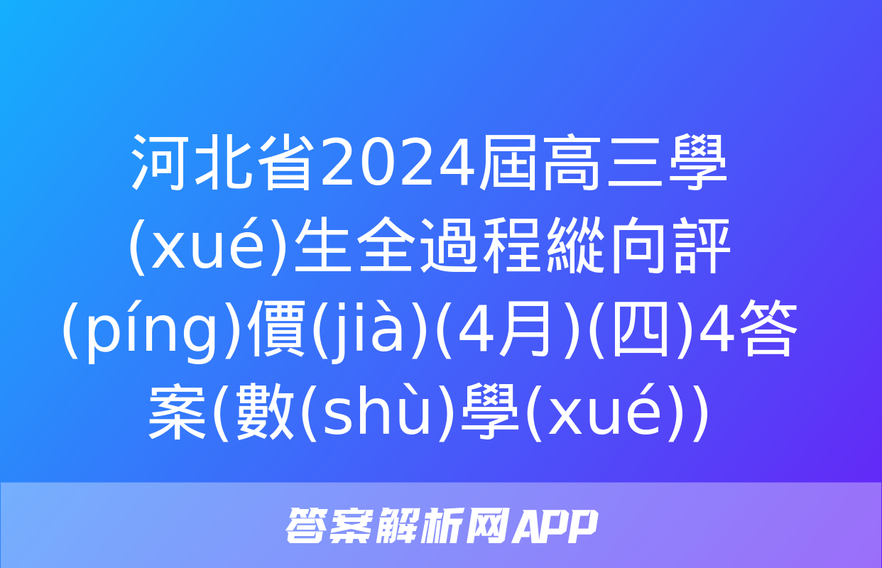 河北省2024屆高三學(xué)生全過程縱向評(píng)價(jià)(4月)(四)4答案(數(shù)學(xué))