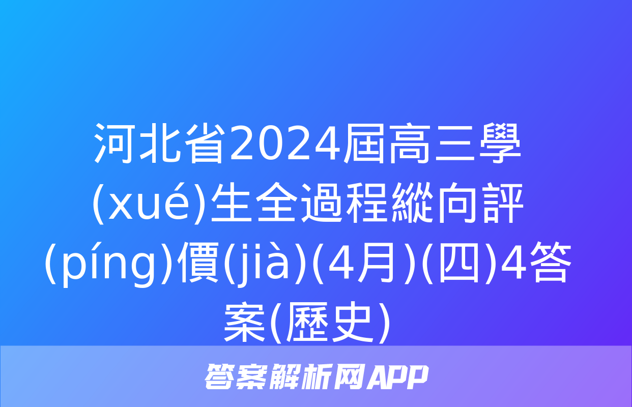 河北省2024屆高三學(xué)生全過程縱向評(píng)價(jià)(4月)(四)4答案(歷史)