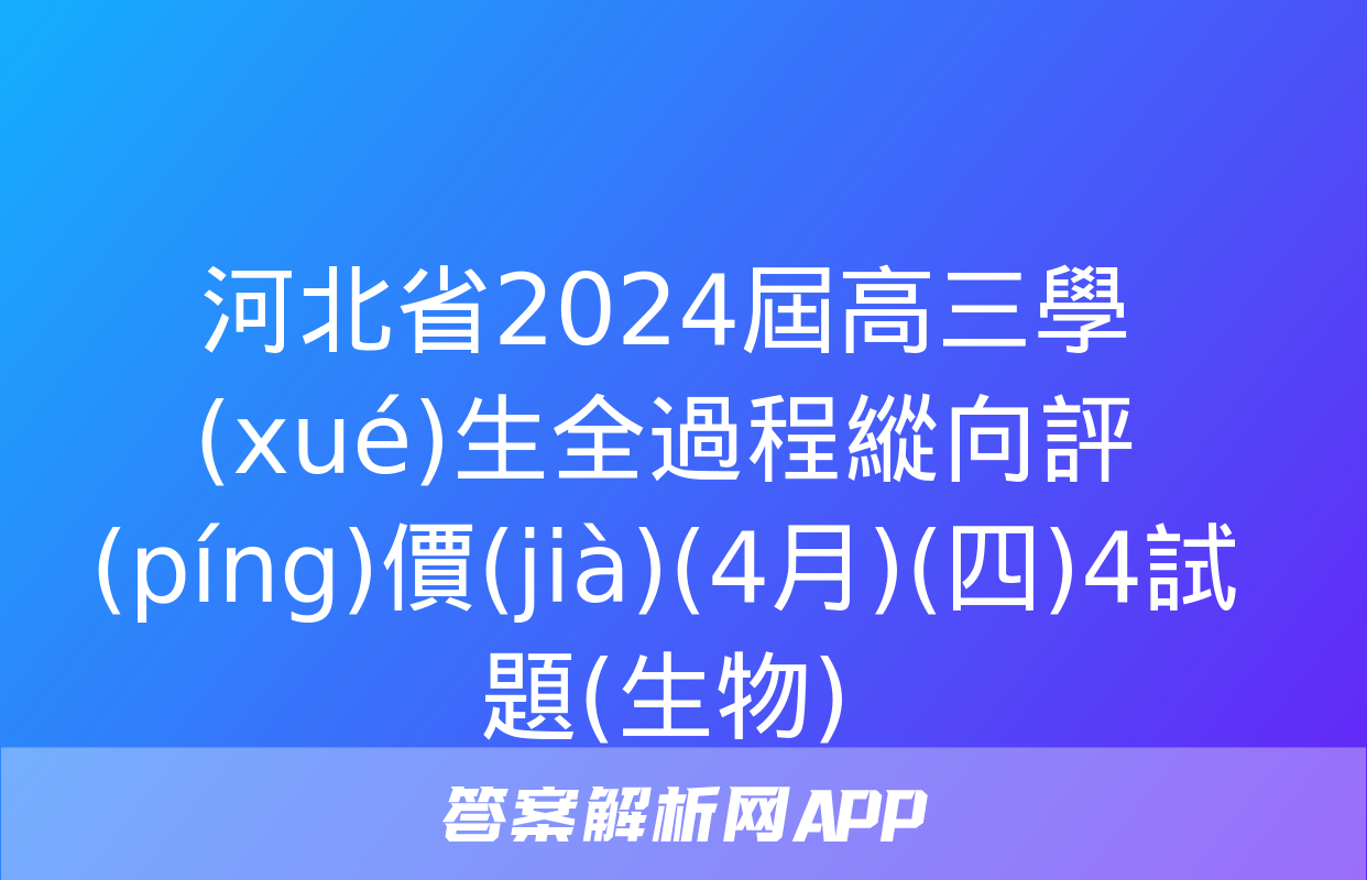 河北省2024屆高三學(xué)生全過程縱向評(píng)價(jià)(4月)(四)4試題(生物)