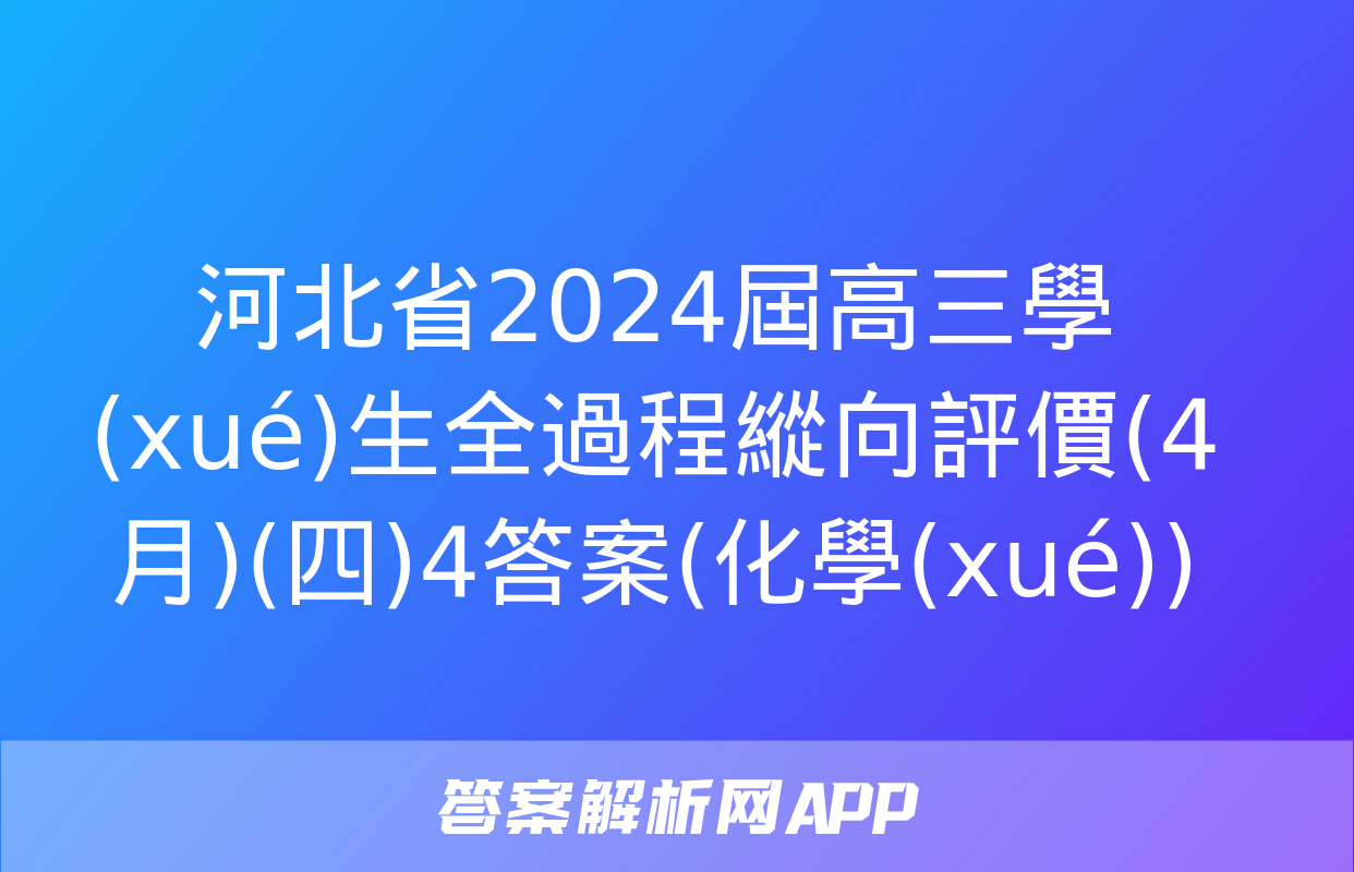 河北省2024屆高三學(xué)生全過程縱向評價(4月)(四)4答案(化學(xué))