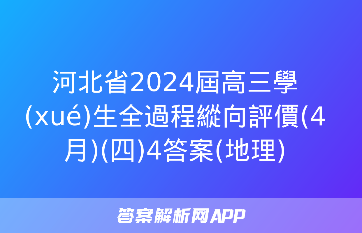 河北省2024屆高三學(xué)生全過程縱向評價(4月)(四)4答案(地理)