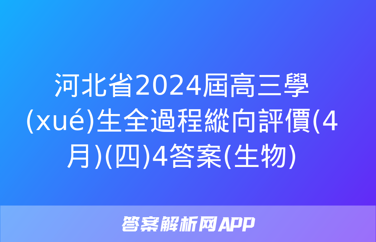 河北省2024屆高三學(xué)生全過程縱向評價(4月)(四)4答案(生物)