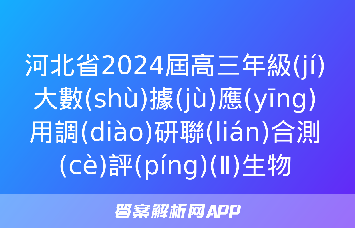 河北省2024屆高三年級(jí)大數(shù)據(jù)應(yīng)用調(diào)研聯(lián)合測(cè)評(píng)(Ⅱ)生物