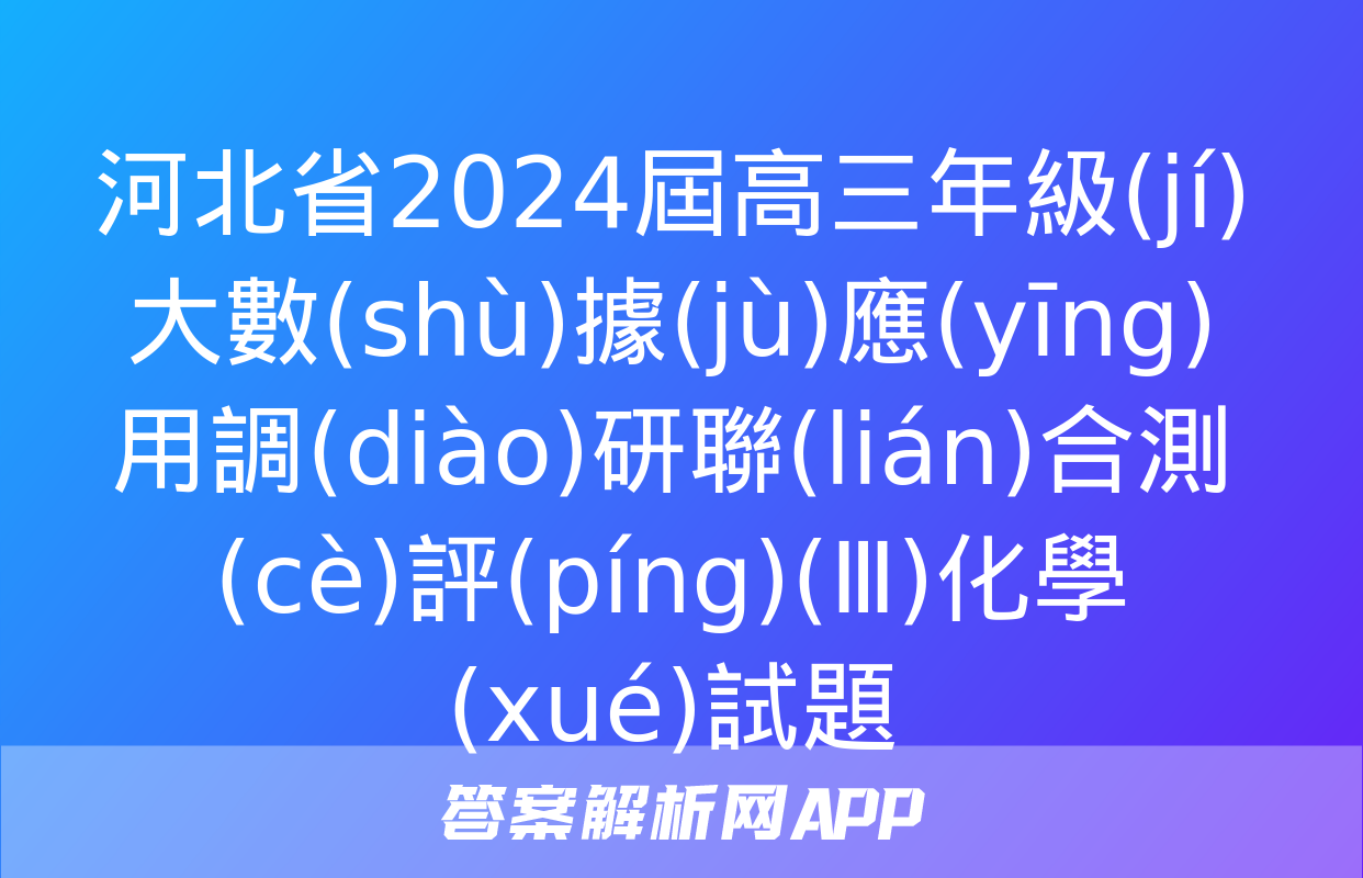 河北省2024屆高三年級(jí)大數(shù)據(jù)應(yīng)用調(diào)研聯(lián)合測(cè)評(píng)(Ⅲ)化學(xué)試題