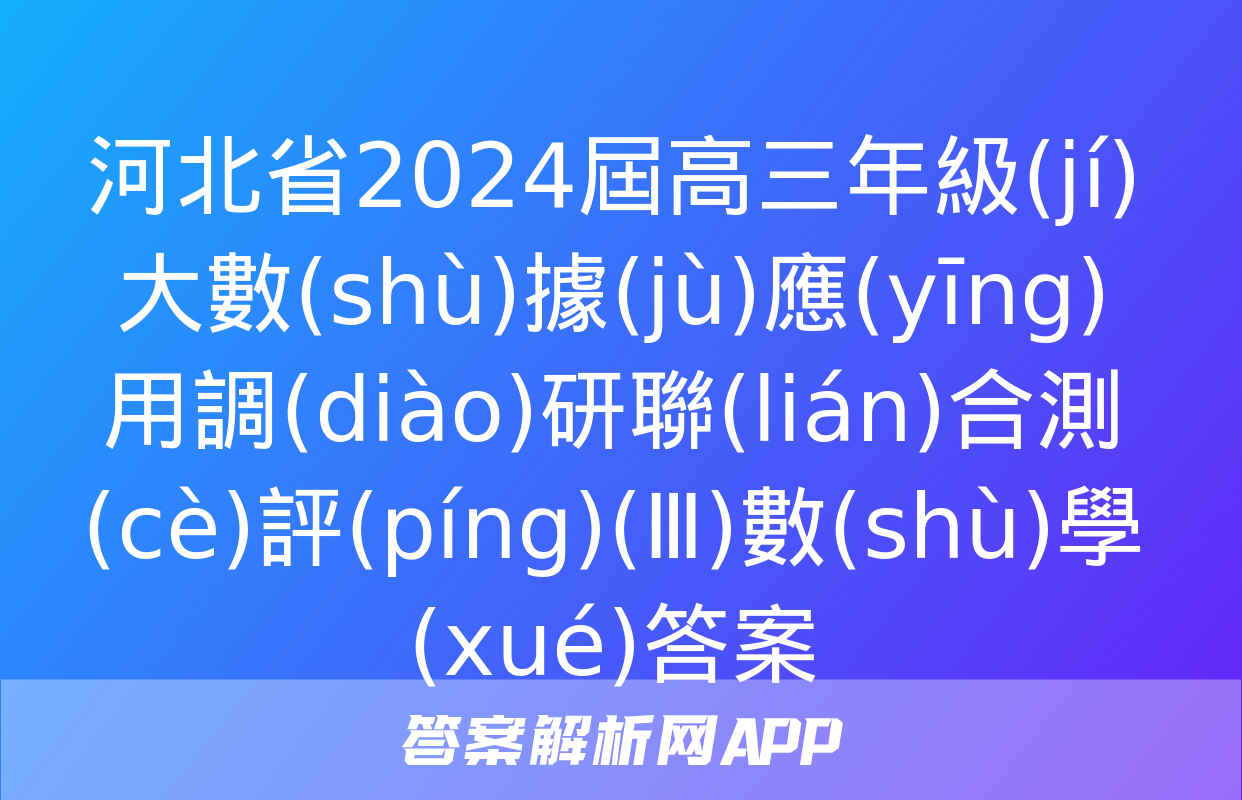 河北省2024屆高三年級(jí)大數(shù)據(jù)應(yīng)用調(diào)研聯(lián)合測(cè)評(píng)(Ⅲ)數(shù)學(xué)答案