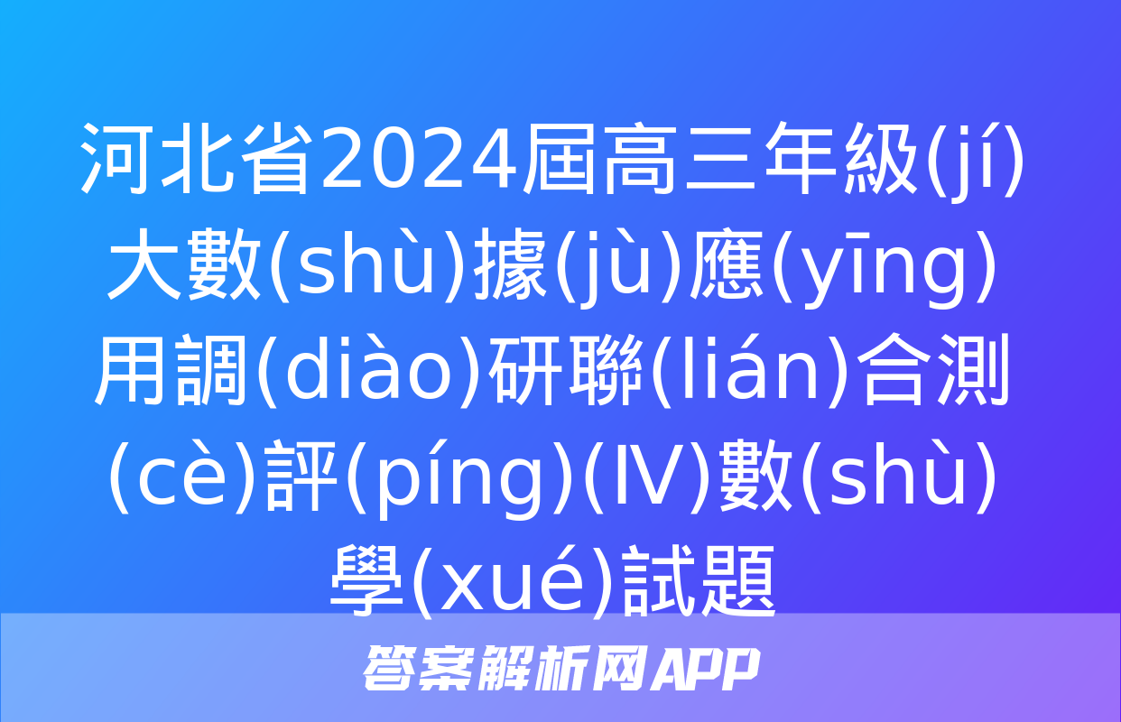 河北省2024屆高三年級(jí)大數(shù)據(jù)應(yīng)用調(diào)研聯(lián)合測(cè)評(píng)(Ⅳ)數(shù)學(xué)試題