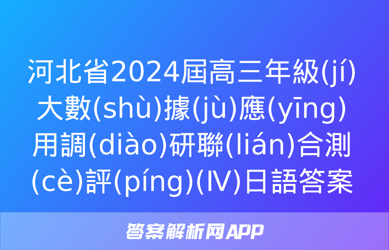 河北省2024屆高三年級(jí)大數(shù)據(jù)應(yīng)用調(diào)研聯(lián)合測(cè)評(píng)(Ⅳ)日語答案