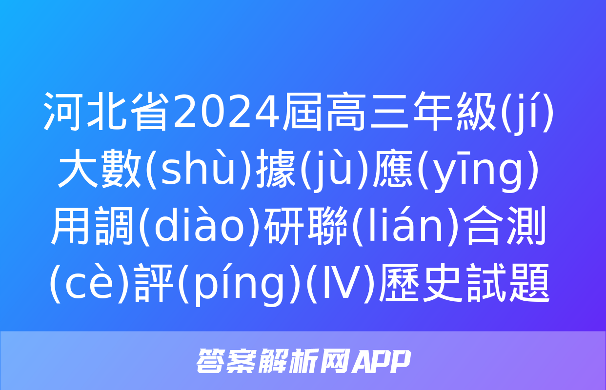 河北省2024屆高三年級(jí)大數(shù)據(jù)應(yīng)用調(diào)研聯(lián)合測(cè)評(píng)(Ⅳ)歷史試題