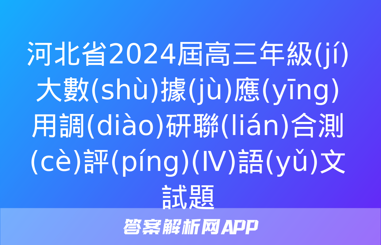 河北省2024屆高三年級(jí)大數(shù)據(jù)應(yīng)用調(diào)研聯(lián)合測(cè)評(píng)(Ⅳ)語(yǔ)文試題