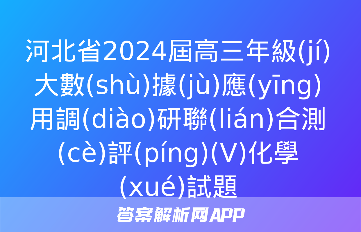 河北省2024屆高三年級(jí)大數(shù)據(jù)應(yīng)用調(diào)研聯(lián)合測(cè)評(píng)(Ⅴ)化學(xué)試題