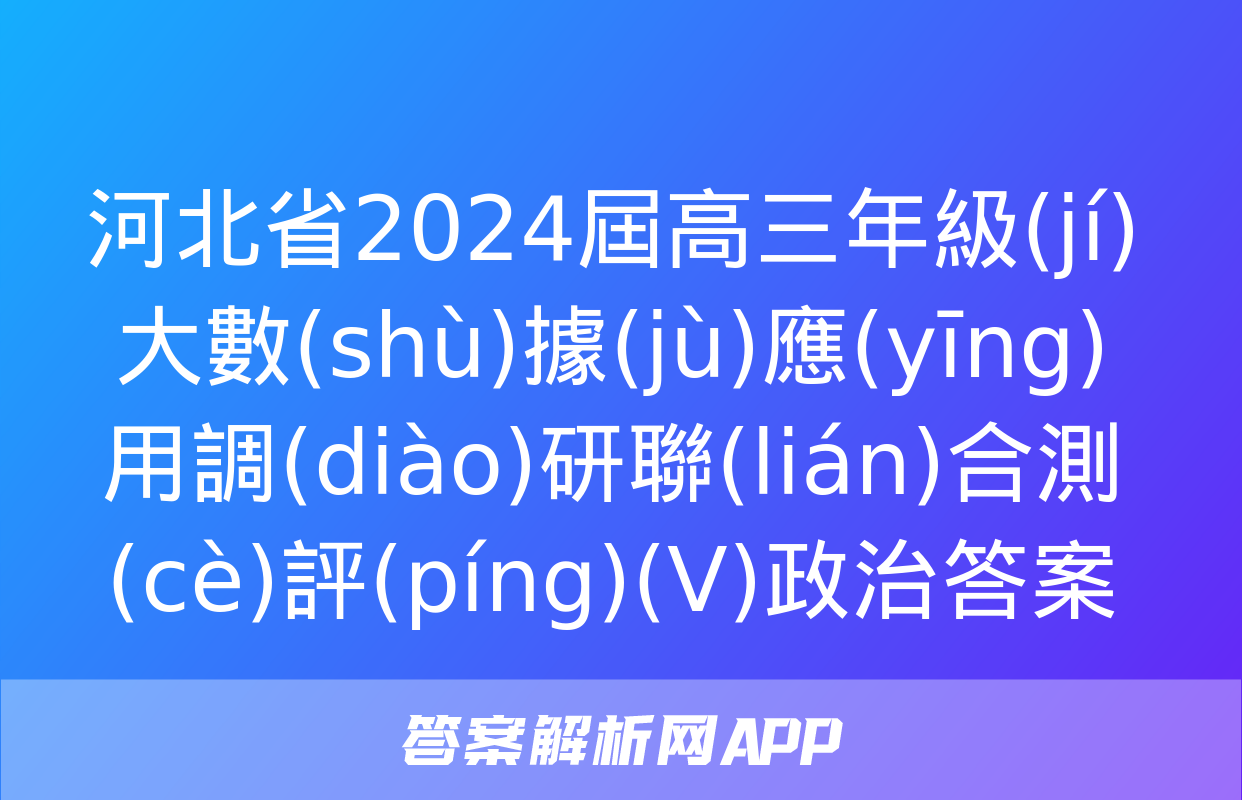 河北省2024屆高三年級(jí)大數(shù)據(jù)應(yīng)用調(diào)研聯(lián)合測(cè)評(píng)(Ⅴ)政治答案