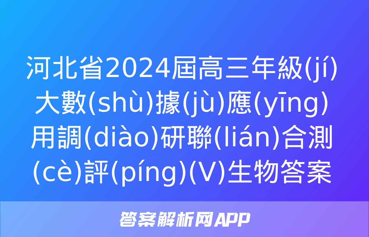 河北省2024屆高三年級(jí)大數(shù)據(jù)應(yīng)用調(diào)研聯(lián)合測(cè)評(píng)(Ⅴ)生物答案